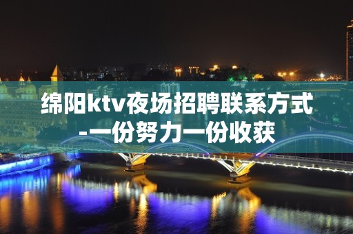 绵阳ktv夜场招聘联系方式-一份努力一份收获