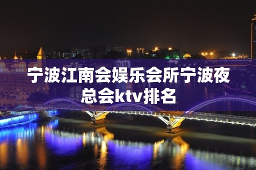 宁波江南会娱乐会所宁波夜总会ktv排名