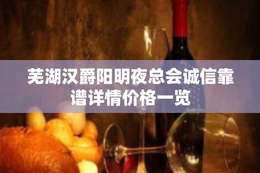 芜湖汉爵阳明夜总会诚信靠谱详情价格一览