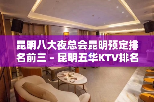 昆明八大夜总会昆明预定排名前三 – 昆明五华KTV排名大全