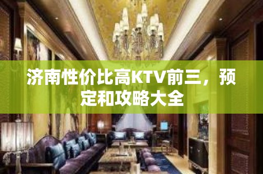 济南性价比高KTV前三，预定和攻略大全