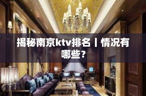 揭秘﻿南京ktv排名丨情况有哪些？