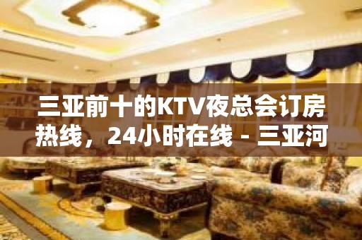 三亚前十的KTV夜总会订房热线，24小时在线 - 三亚河东KTV大全 