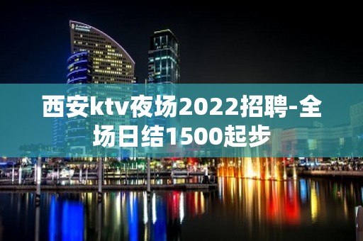 西安ktv夜场2022招聘-全场日结1500起步