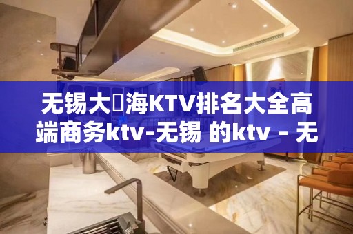 无锡大丄海KTV排名大全高端商务ktv-无锡 的ktv – 无锡惠山KTV排名大全