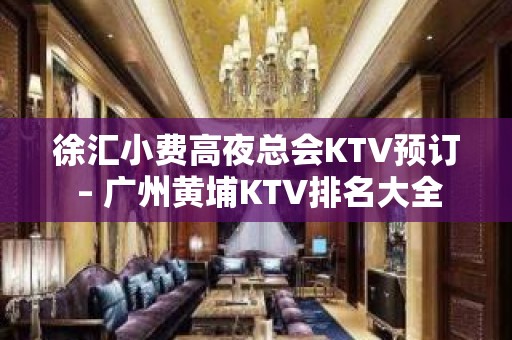 徐汇小费高夜总会KTV预订 – 广州黄埔KTV排名大全