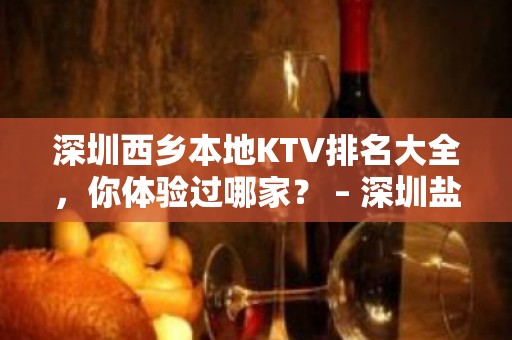 深圳西乡本地KTV排名大全，你体验过哪家？ – 深圳盐田KTV排名大全