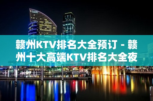 赣州KTV排名大全预订－赣州十大高端KTV排名大全夜总会推荐