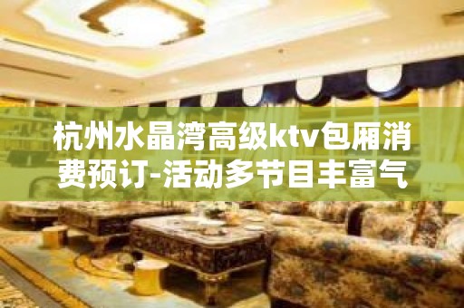 杭州水晶湾高级ktv包厢消费预订-活动多节目丰富气氛好优雅