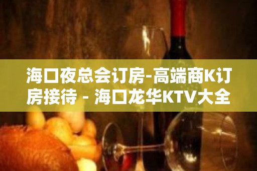 海口夜总会订房-高端商K订房接待 - 海口龙华KTV大全 