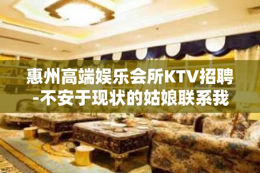 惠州高端娱乐会所KTV招聘-不安于现状的姑娘联系我