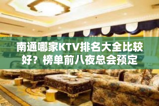 南通哪家KTV排名大全比较好？榜单前八夜总会预定