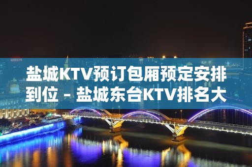 盐城KTV预订包厢预定安排到位 – 盐城东台KTV排名大全