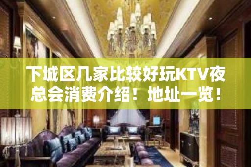 下城区几家比较好玩KTV夜总会消费介绍！地址一览！ - 杭州下城KTV大全 