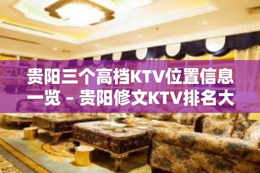 贵阳三个高档KTV位置信息一览 – 贵阳修文KTV排名大全