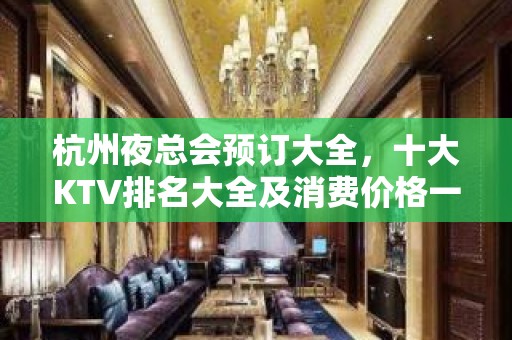 杭州夜总会预订大全，十大KTV排名大全及消费价格一目了然