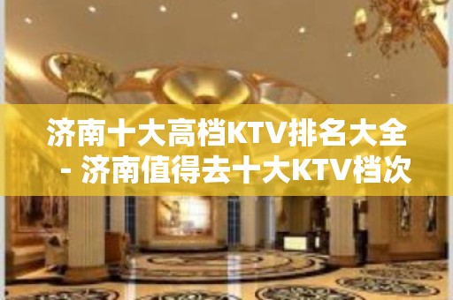 济南十大高档KTV排名大全－济南值得去十大KTV档次消费预订