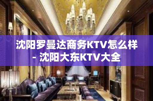 沈阳罗曼达商务KTV怎么样 - 沈阳大东KTV大全 