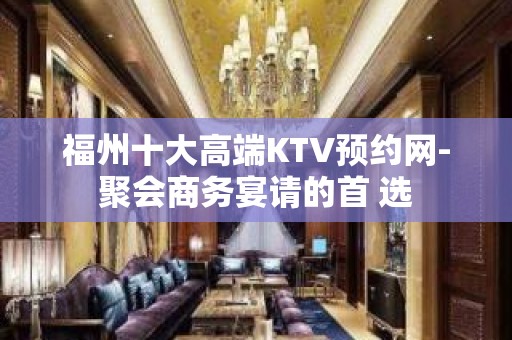 福州十大高端KTV预约网-聚会商务宴请的首 选