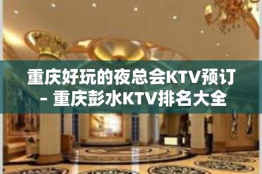 重庆好玩的夜总会KTV预订 – 重庆彭水KTV排名大全