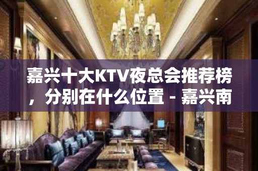 嘉兴十大KTV夜总会推荐榜，分别在什么位置 - 嘉兴南湖KTV大全 