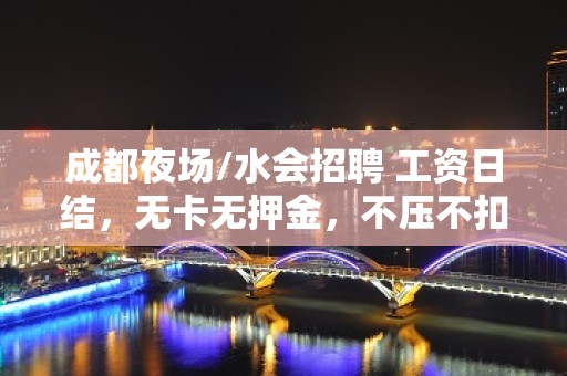 成都夜场/水会招聘 工资日结，无卡无押金，不压不扣，包吃住