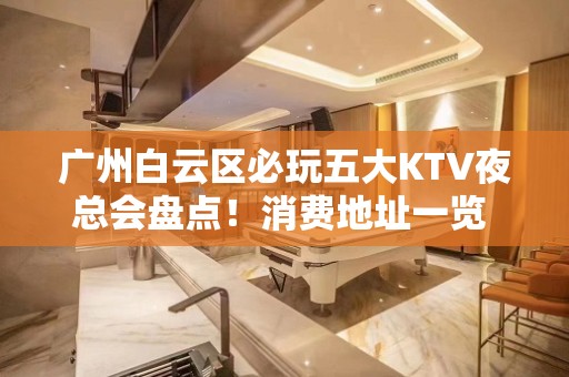 广州白云区必玩五大KTV夜总会盘点！消费地址一览 - 广州白云KTV大全 