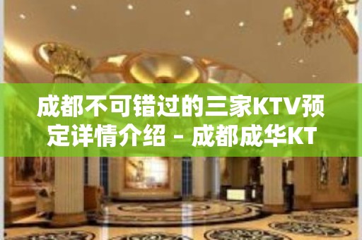 成都不可错过的三家KTV预定详情介绍 – 成都成华KTV排名大全