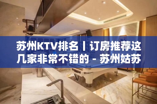 苏州KTV排名丨订房推荐这几家非常不错的 - 苏州姑苏/沧浪/金阊/平江KTV大全 