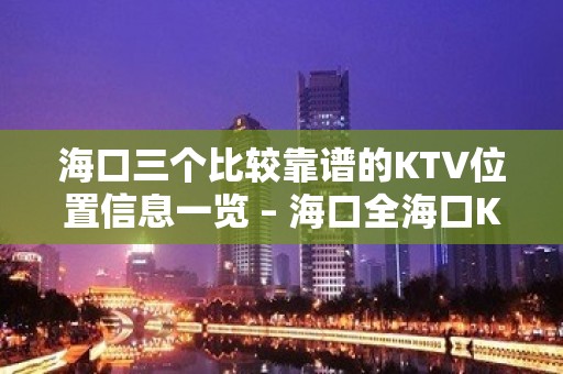 海口三个比较靠谱的KTV位置信息一览 – 海口全海口KTV排名大全