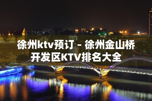 徐州ktv预订 – 徐州金山桥开发区KTV排名大全