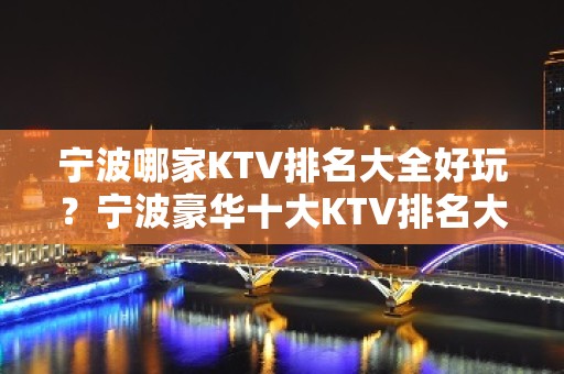 宁波哪家KTV排名大全好玩？宁波豪华十大KTV排名大全排行