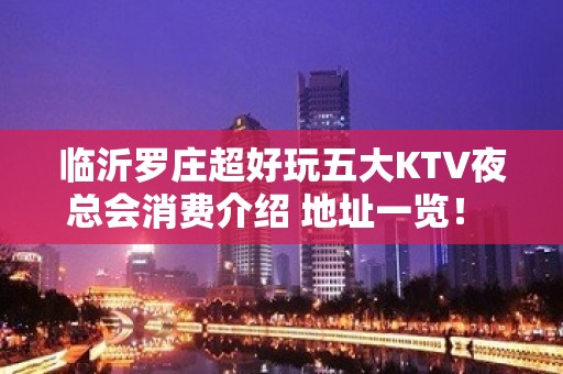 临沂罗庄超好玩五大KTV夜总会消费介绍 地址一览！ – 临沂罗庄KTV排名大全