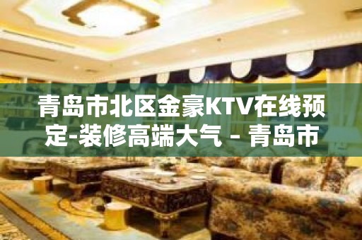 青岛市北区金豪KTV在线预定-装修高端大气 – 青岛市北KTV排名大全