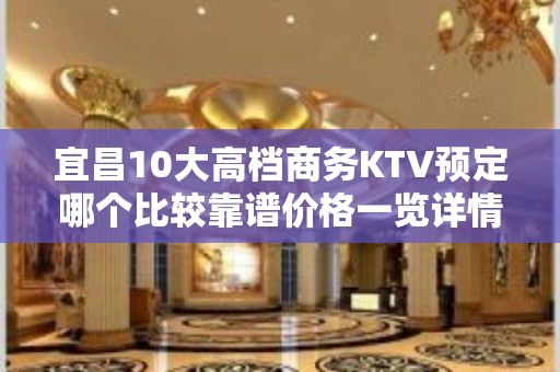 宜昌10大高档商务KTV预定哪个比较靠谱价格一览详情表 - 宜昌长阳KTV大全 