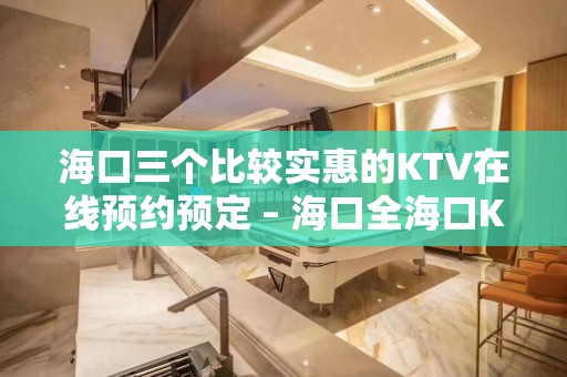 海口三个比较实惠的KTV在线预约预定 – 海口全海口KTV排名大全