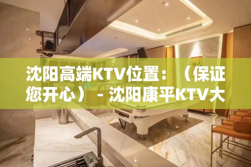 沈阳高端KTV位置：（保证您开心） - 沈阳康平KTV大全 