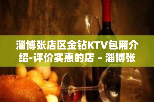 淄博张店区金钻KTV包厢介绍-评价实惠的店 – 淄博张店KTV排名大全