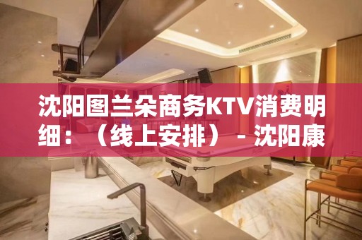 沈阳图兰朵商务KTV消费明细：（线上安排） - 沈阳康平KTV大全 