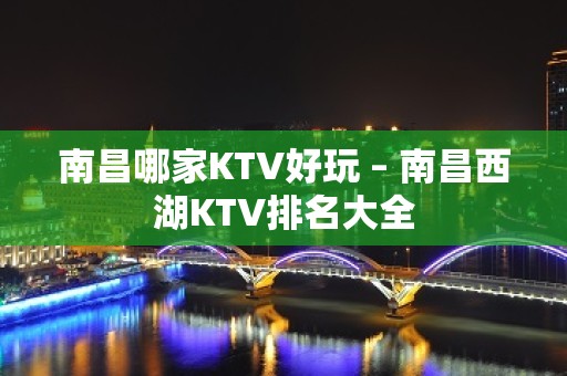 南昌哪家KTV好玩 – 南昌西湖KTV排名大全