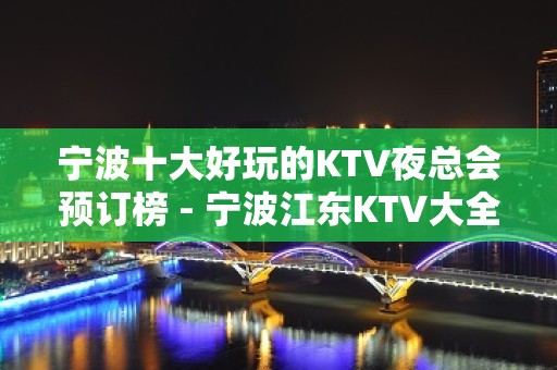 宁波十大好玩的KTV夜总会预订榜 - 宁波江东KTV大全 