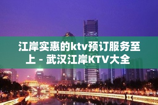 江岸实惠的ktv预订服务至上 - 武汉江岸KTV大全 