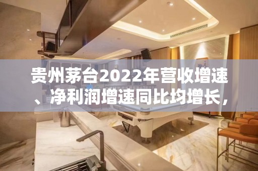 贵州茅台2022年营收增速、净利润增速同比均增长，赚钱能力进一步增强