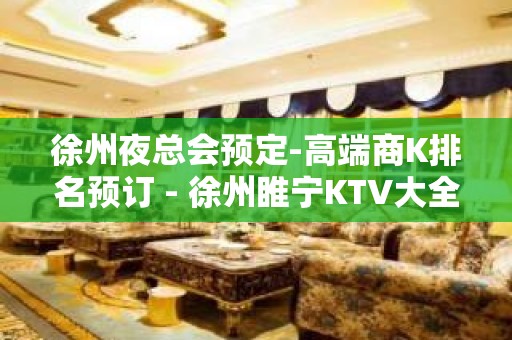 徐州夜总会预定-高端商K排名预订 - 徐州睢宁KTV大全 