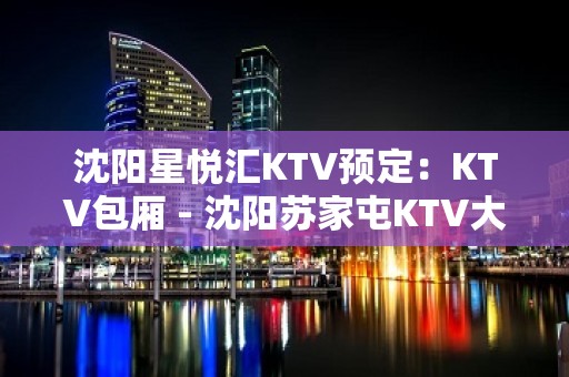 沈阳星悦汇KTV预定：KTV包厢 - 沈阳苏家屯KTV大全 