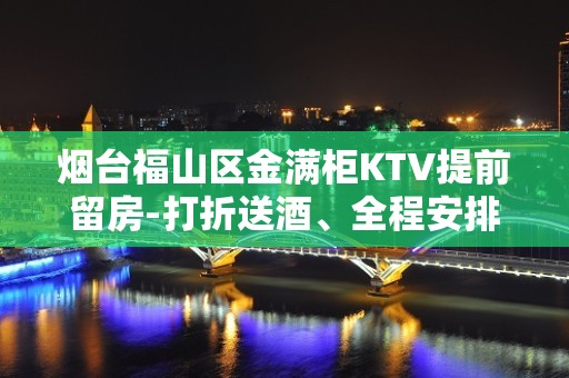 烟台福山区金满柜KTV提前留房-打折送酒、全程安排 – 烟台福山KTV排名大全