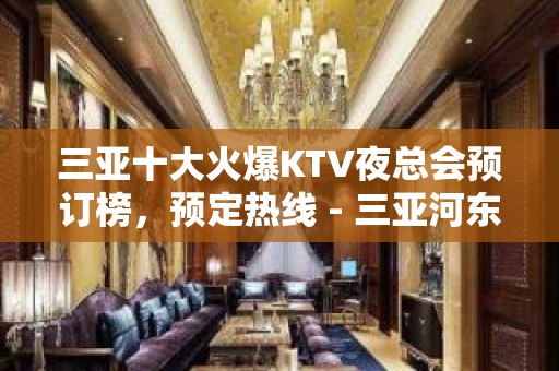 三亚十大火爆KTV夜总会预订榜，预定热线 - 三亚河东KTV大全 