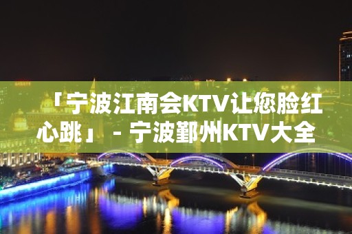 「宁波江南会KTV让您脸红心跳」 - 宁波鄞州KTV大全 