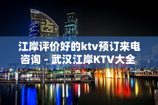 江岸评价好的ktv预订来电咨询 - 武汉江岸KTV大全 