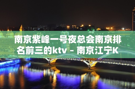 南京紫峰一号夜总会南京排名前三的ktv – 南京江宁KTV排名大全